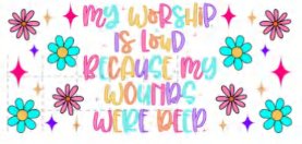 MY WORSHIP IS LOVED BECAUSE MY WOUNDS WERE DEEP
