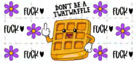 DONT BE A TWAT WAFFLE