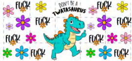 DONT BE A TWATASAURUS