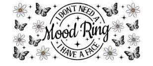 I DONT NEED A MOOD RING I HAVE A FACE